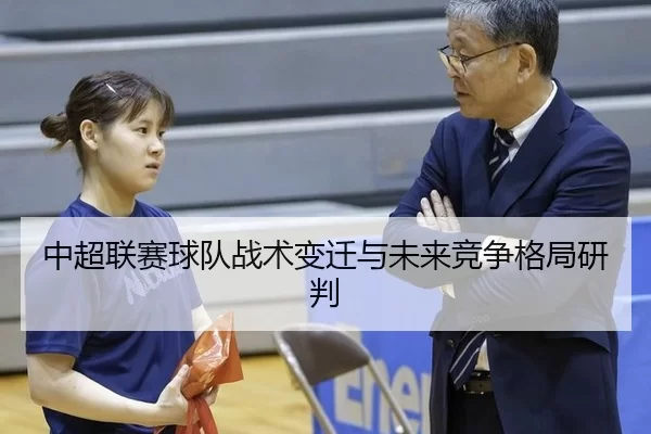 中超联赛球队战术变迁与未来竞争格局研判